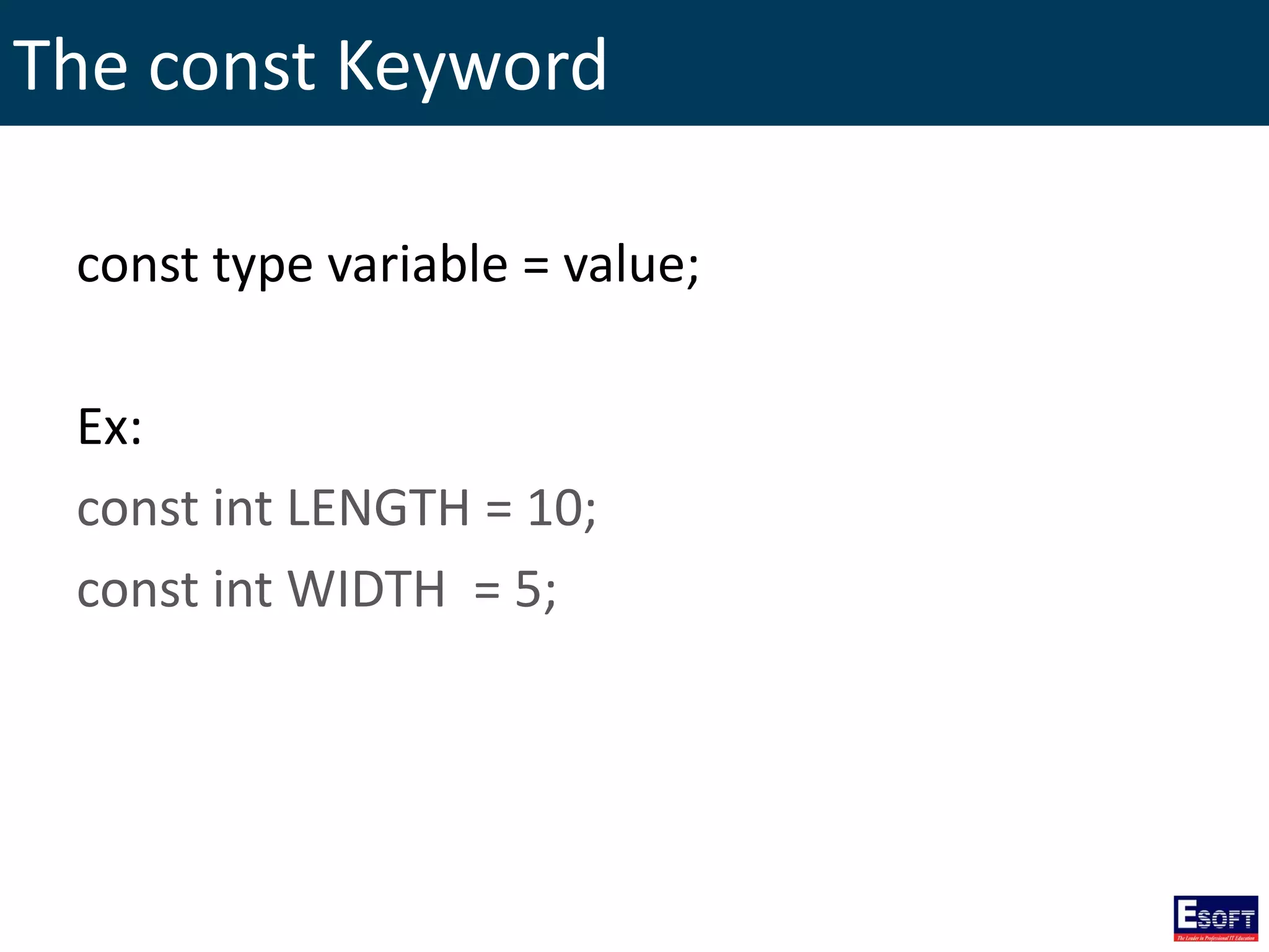 The const Keyword
const type variable = value;
Ex:
const int LENGTH = 10;
const int WIDTH = 5;
 
