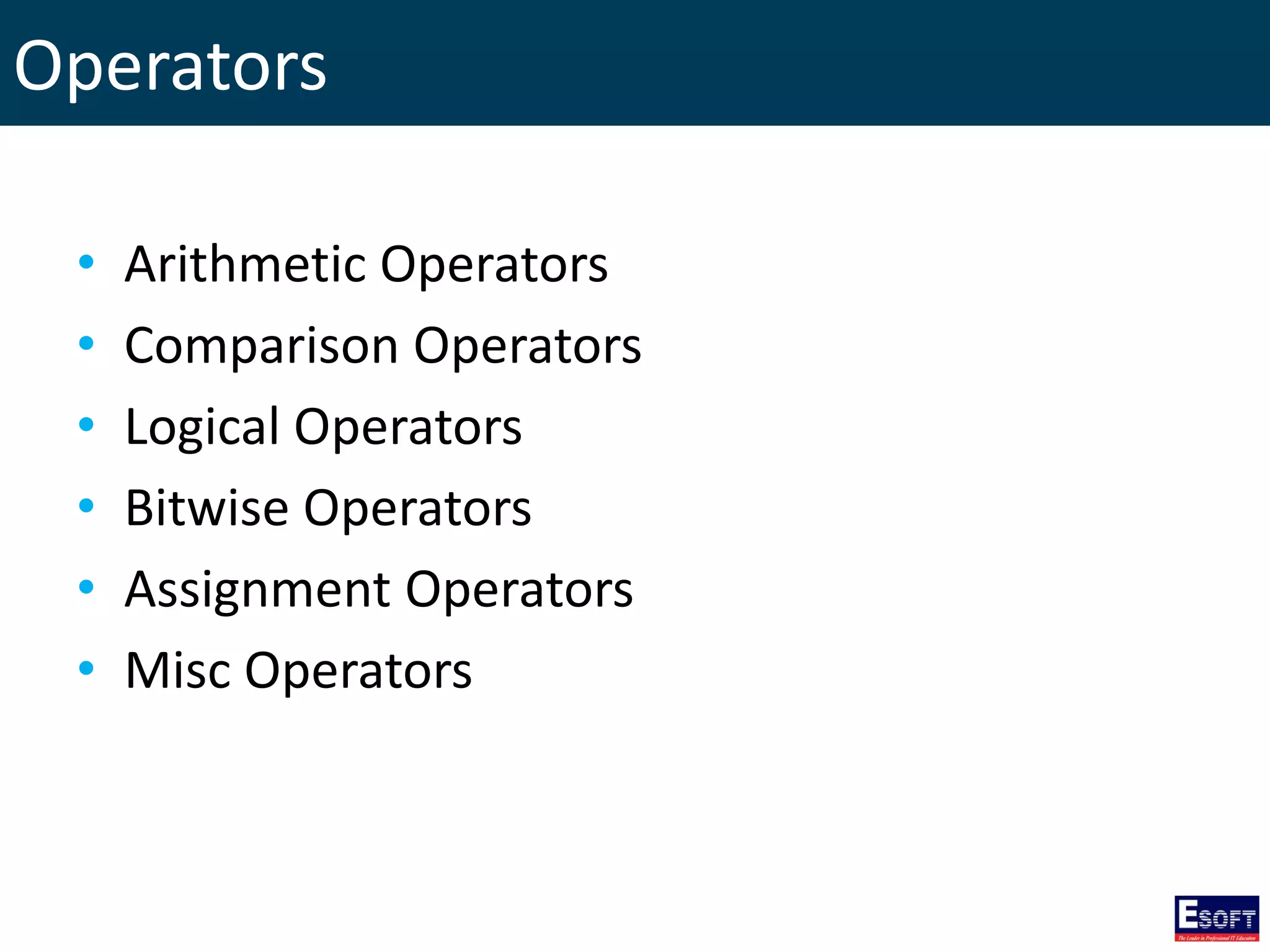 Operators
• Arithmetic Operators
• Comparison Operators
• Logical Operators
• Bitwise Operators
• Assignment Operators
• Misc Operators
 