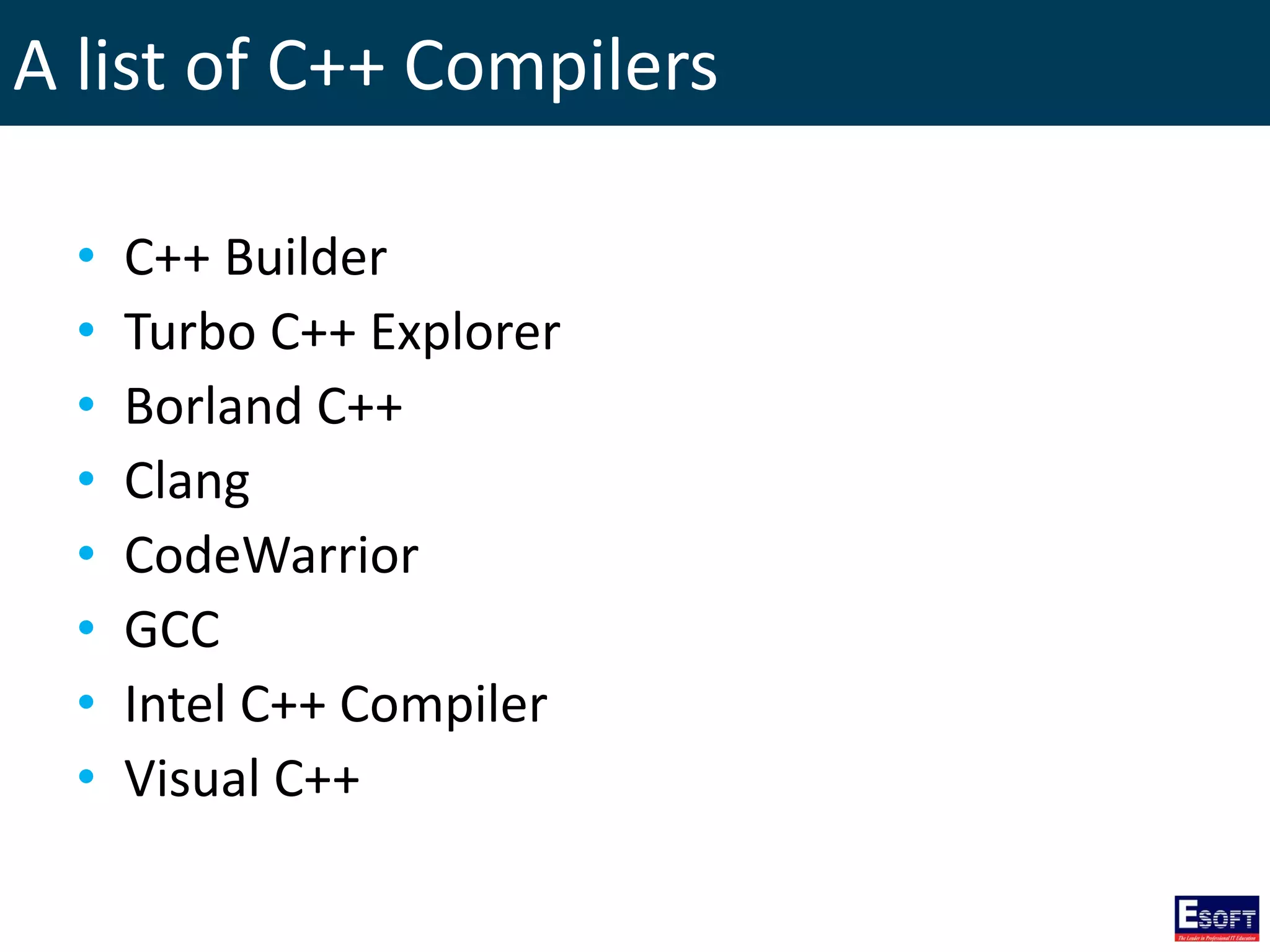 A list of C++ Compilers
• C++ Builder
• Turbo C++ Explorer
• Borland C++
• Clang
• CodeWarrior
• GCC
• Intel C++ Compiler
• Visual C++
 