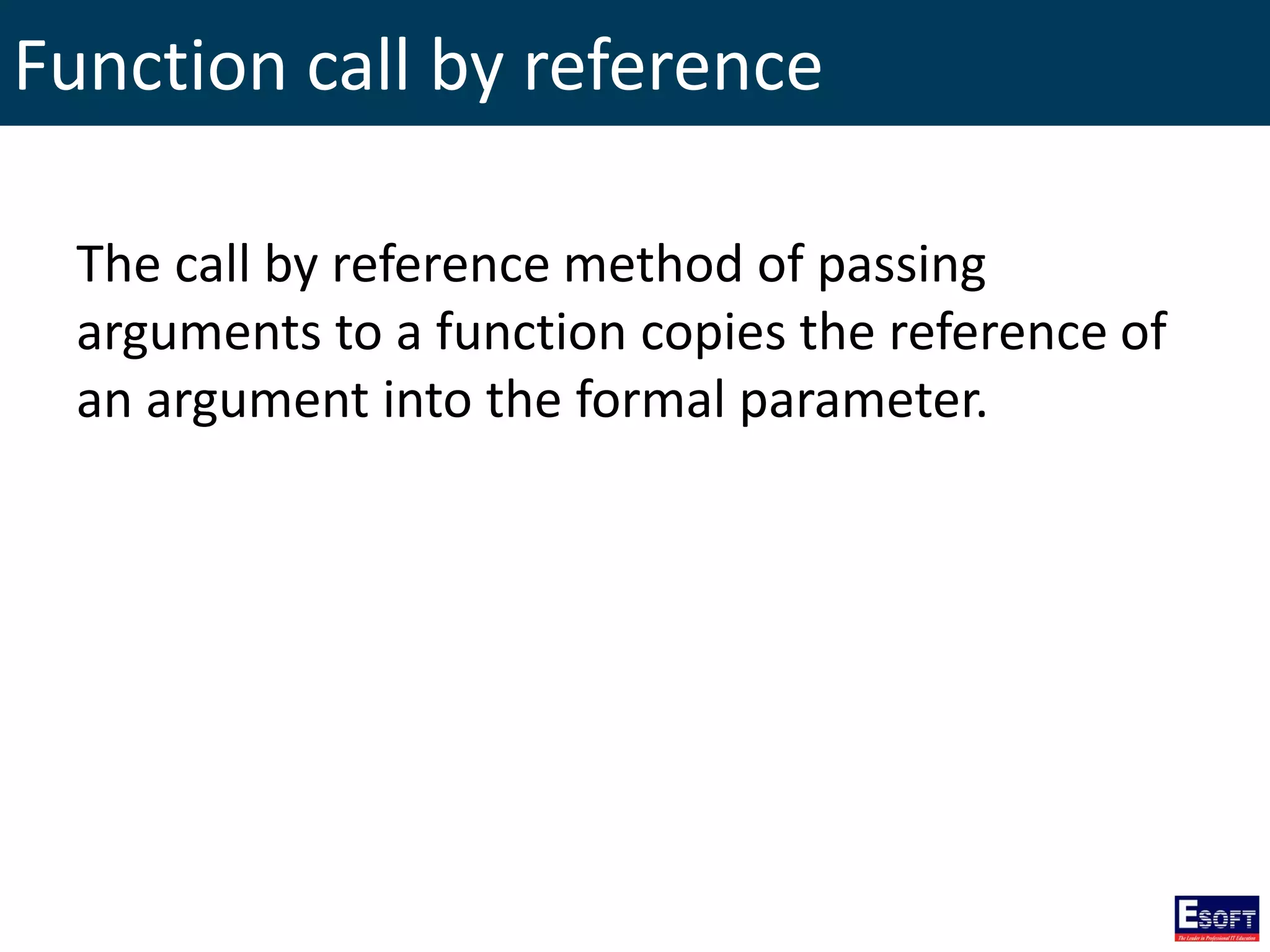 Function call by reference
The call by reference method of passing
arguments to a function copies the reference of
an argument into the formal parameter.
 