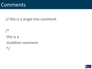 Comments
// this is a single line comment
/*
this is a
multiline comment
*/
 