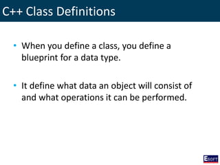C++ Class Definitions
• When you define a class, you define a
blueprint for a data type.
• It define what data an object will consist of
and what operations it can be performed.
 