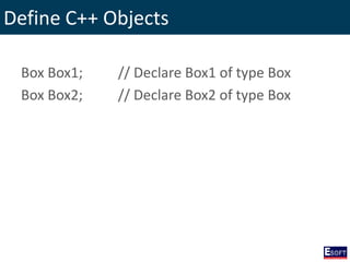 Define C++ Objects
Box Box1; // Declare Box1 of type Box
Box Box2; // Declare Box2 of type Box
 