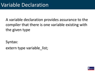 Variable Declaration
A variable declaration provides assurance to the
compiler that there is one variable existing with
the given type
Syntax:
extern type variable_list;
 