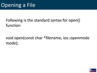 Opening a File
Following is the standard syntax for open()
function
void open(const char *filename, ios::openmode
mode);
 