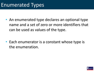Enumerated Types
• An enumerated type declares an optional type
name and a set of zero or more identifiers that
can be used as values of the type.
• Each enumerator is a constant whose type is
the enumeration.
 