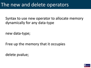 The new and delete operators
Syntax to use new operator to allocate memory
dynamically for any data-type
new data-type;
Free up the memory that it occupies
delete pvalue;
 