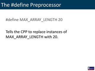The #define Preprocessor
#define MAX_ARRAY_LENGTH 20
Tells the CPP to replace instances of
MAX_ARRAY_LENGTH with 20.
 
