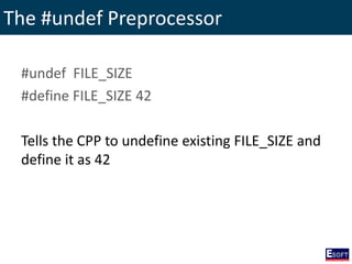 The #undef Preprocessor
#undef FILE_SIZE
#define FILE_SIZE 42
Tells the CPP to undefine existing FILE_SIZE and
define it as 42
 