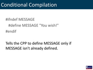 Conditional Compilation
#ifndef MESSAGE
#define MESSAGE "You wish!"
#endif
Tells the CPP to define MESSAGE only if
MESSAGE isn't already defined.
 