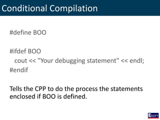 Conditional Compilation
#define BOO
#ifdef BOO
cout << "Your debugging statement" << endl;
#endif
Tells the CPP to do the process the statements
enclosed if BOO is defined.
 