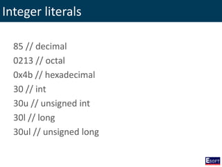 Integer literals
85 // decimal
0213 // octal
0x4b // hexadecimal
30 // int
30u // unsigned int
30l // long
30ul // unsigned long
 