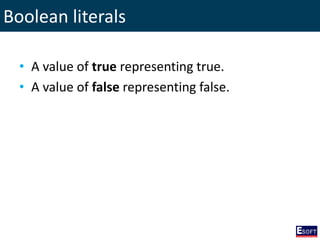 Boolean literals
• A value of true representing true.
• A value of false representing false.
 