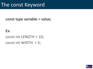 The const Keyword
const type variable = value;
Ex:
const int LENGTH = 10;
const int WIDTH = 5;
 