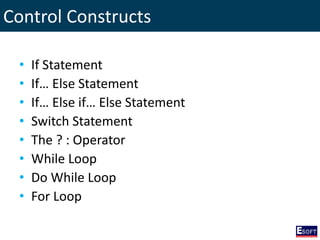 Control Constructs
• If Statement
• If… Else Statement
• If… Else if… Else Statement
• Switch Statement
• The ? : Operator
• While Loop
• Do While Loop
• For Loop
 