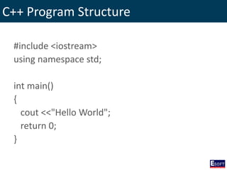 C++ Program Structure
#include <iostream>
using namespace std;
int main()
{
cout <<"Hello World";
return 0;
}
 
