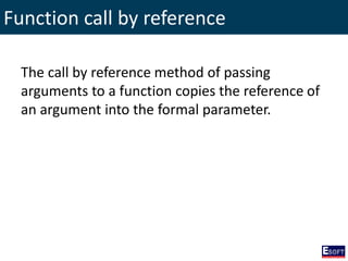 Function call by reference
The call by reference method of passing
arguments to a function copies the reference of
an argument into the formal parameter.
 
