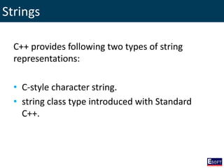 Strings
C++ provides following two types of string
representations:
• C-style character string.
• string class type introduced with Standard
C++.
 