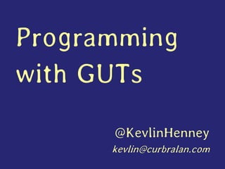 Programming with GUTs 
@KevlinHenney 
kevlin@curbralan.com  