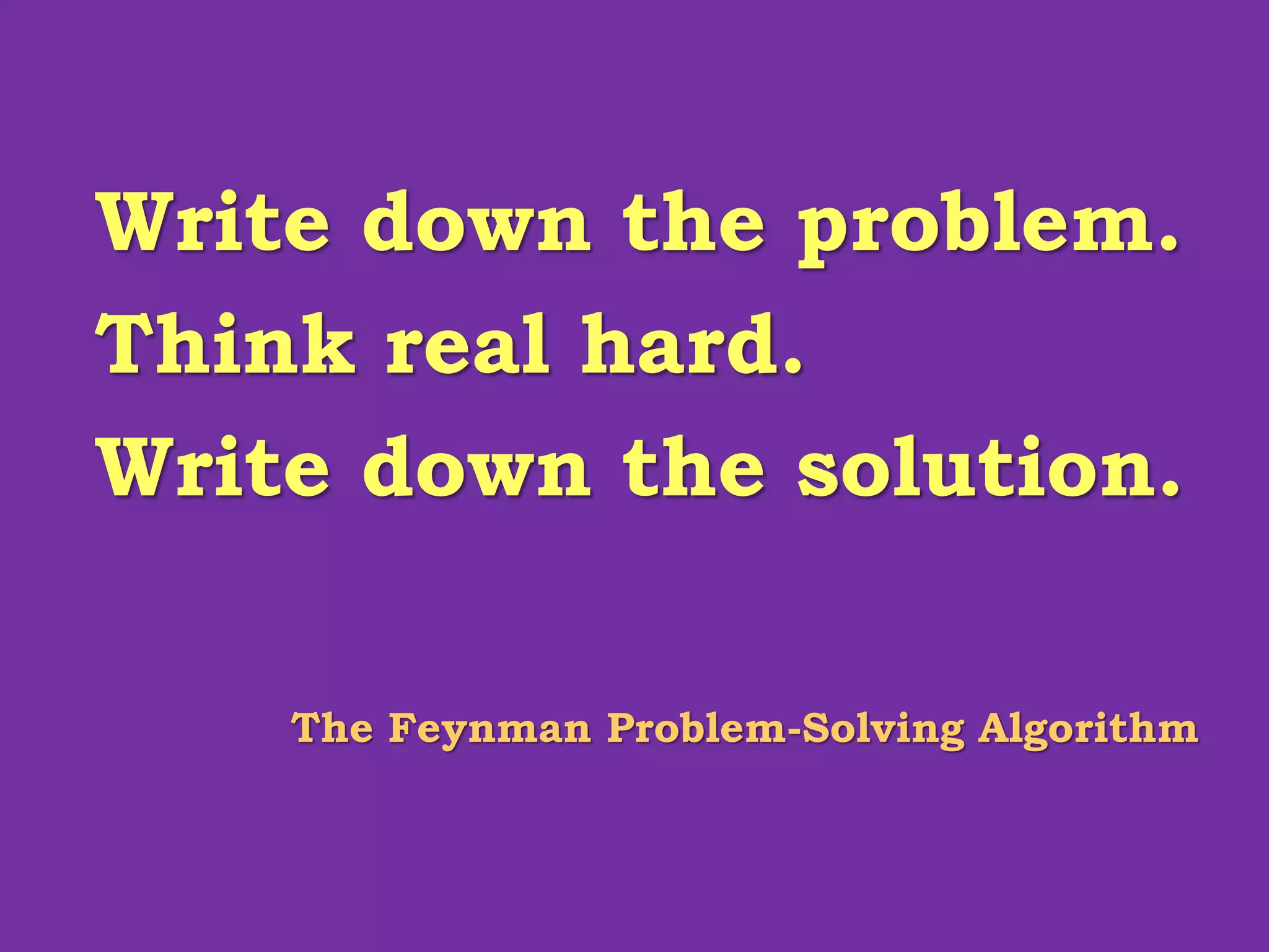 Write down the problem.
Think real hard.
Write down the solution.
The Feynman Problem-Solving Algorithm
 