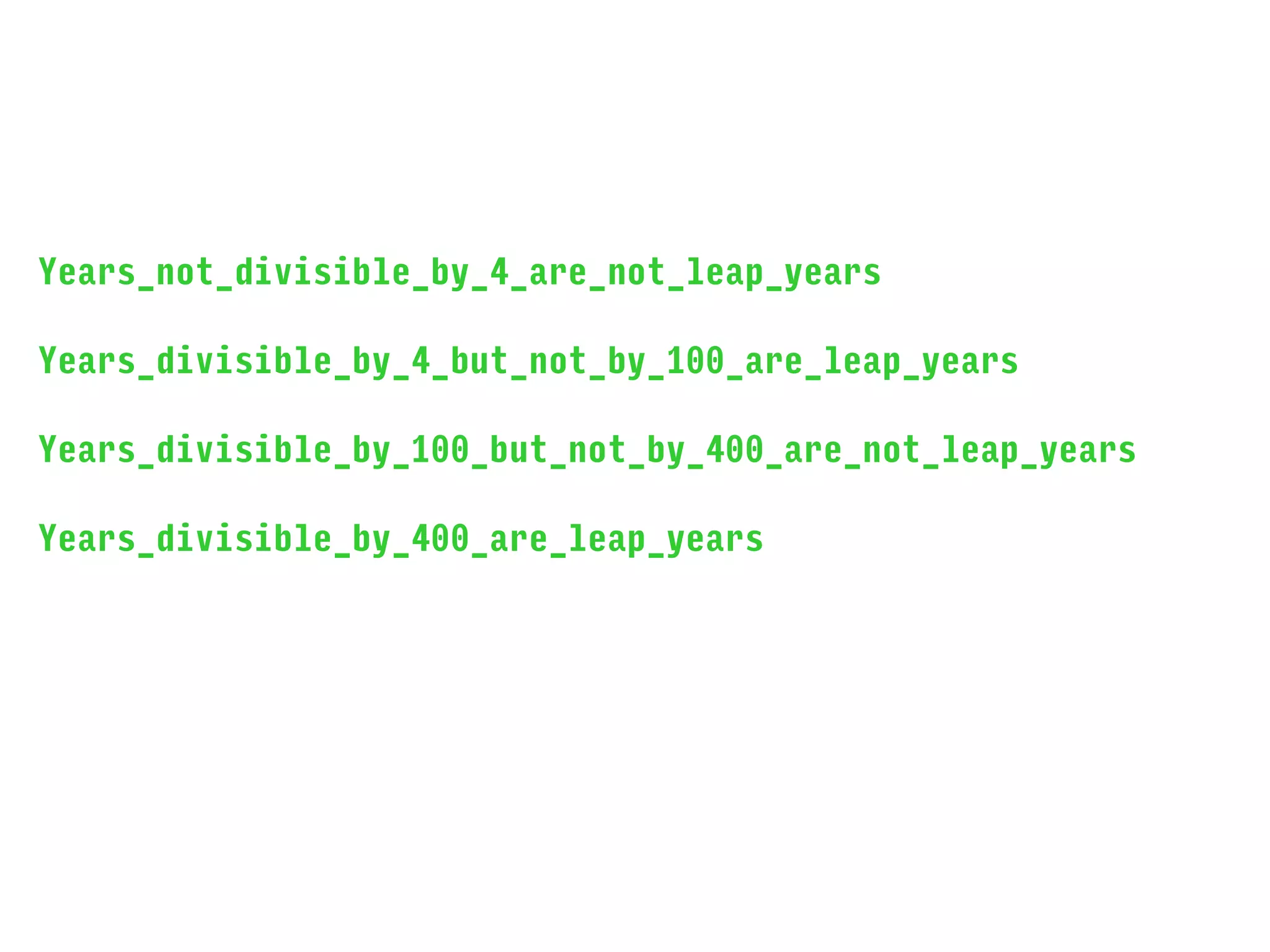 Years_not_divisible_by_4_are_not_leap_years
Years_divisible_by_4_but_not_by_100_are_leap_years
Years_divisible_by_100_but_not_by_400_are_not_leap_years
Years_divisible_by_400_are_leap_years
 