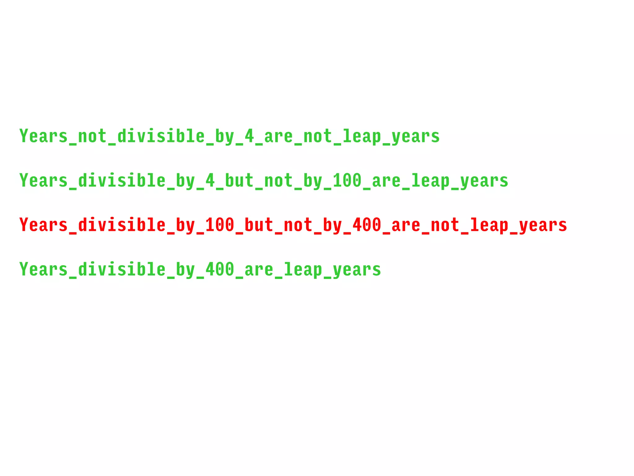 Years_not_divisible_by_4_are_not_leap_years
Years_divisible_by_4_but_not_by_100_are_leap_years
Years_divisible_by_100_but_not_by_400_are_not_leap_years
Years_divisible_by_400_are_leap_years
 