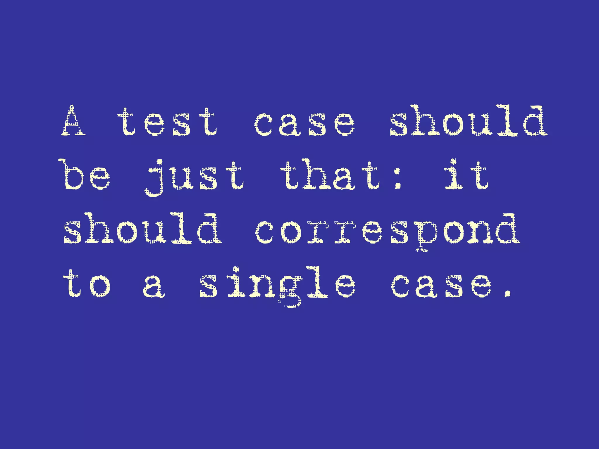 A test case should
be just that: it
should correspond
to a single case.
 