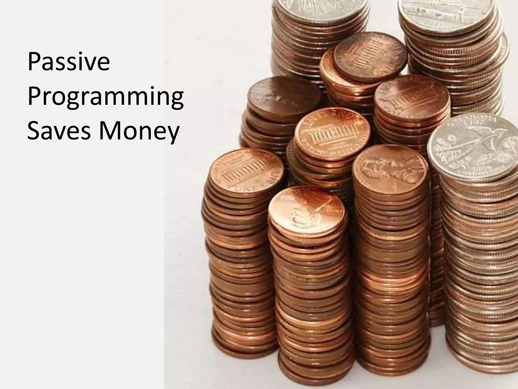Passive
Programming
Saves Money
 