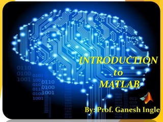 INTRODUCTION
to
MATLAB
By: Prof. Ganesh Ingle
 