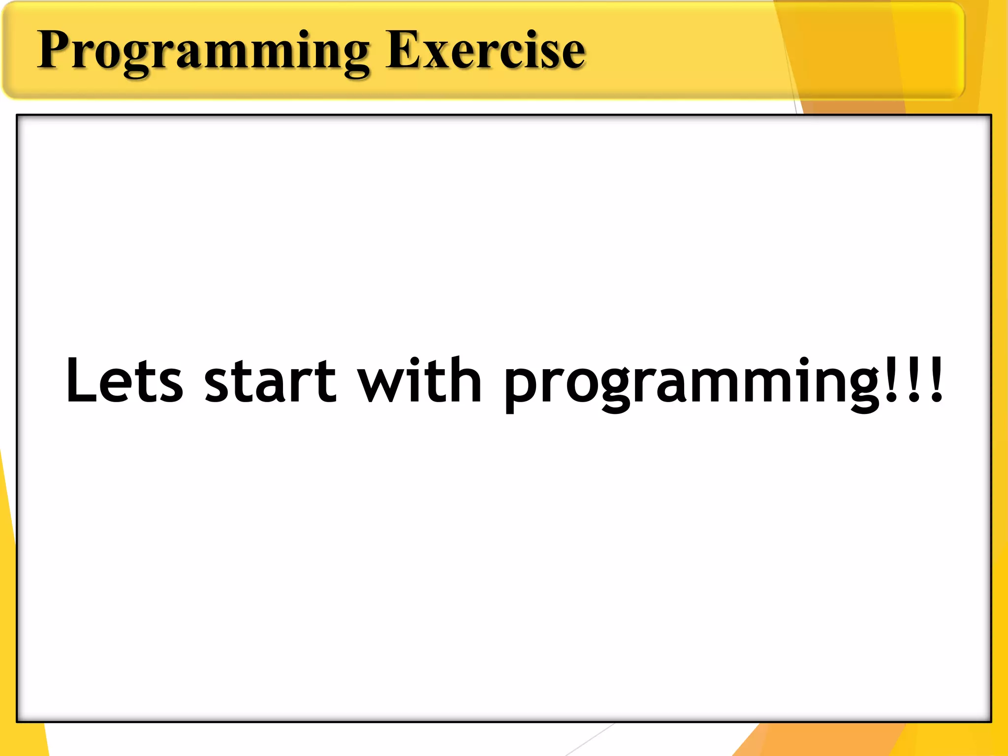 Programming Exercise
Lets start with programming!!!
 