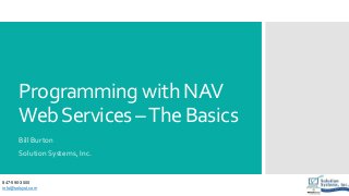 Programming with NAV
WebServices –The Basics
Bill Burton
Solution Systems, Inc.
847-590-3000
info@solsyst.com
 