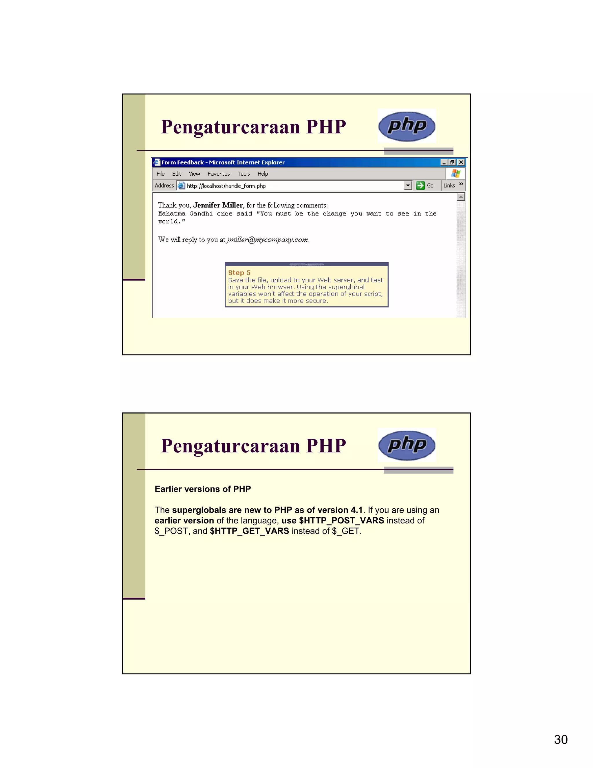 Pengaturcaraan PHP Pengaturcaraan PHP Earlier versions of PHP The superglobals are new to PHP as of version 4.1. If you are using an earlier version of the language, use $HTTP_POST_VARS instead of $_POST, and $HTTP_GET_VARS instead of $_GET. 30 