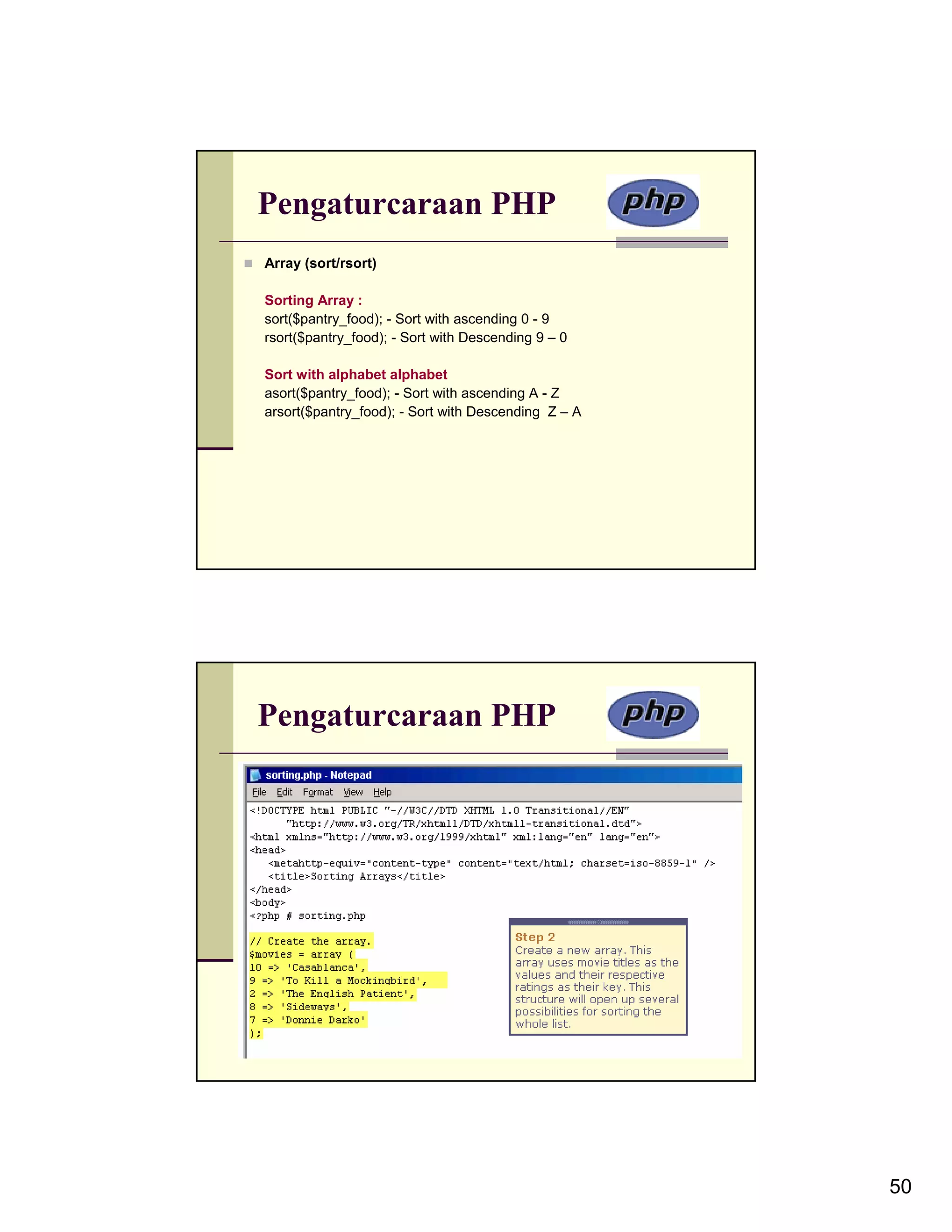 Pengaturcaraan PHP Array (sort/rsort) Sorting Array : sort($pantry_food); - Sort with ascending 0 - 9 rsort($pantry_food); - Sort with Descending 9 – 0 Sort with alphabet alphabet asort($pantry_food); - Sort with ascending A - Z arsort($pantry_food); - Sort with Descending Z – A Pengaturcaraan PHP 50 