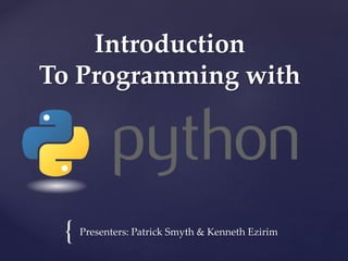{ 
Introduction 
To Programming with 
{ Presenters: Patrick Smyth & Kenneth Ezirim 
 