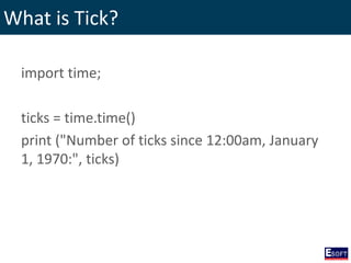 What is Tick?
import time;
ticks = time.time()
print ("Number of ticks since 12:00am, January
1, 1970:", ticks)
 
