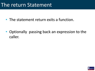 The return Statement
• The statement return exits a function.
• Optionally passing back an expression to the
caller.
 