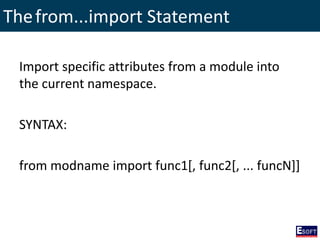 Thefrom...import Statement
Import specific attributes from a module into
the current namespace.
SYNTAX:
from modname import func1[, func2[, ... funcN]]
 