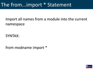 The from...import * Statement
Import all names from a module into the current
namespace
SYNTAX:
from modname import *
 