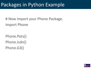 Packages in Python Example
# Now import your Phone Package.
import Phone
Phone.Pots()
Phone.Isdn()
Phone.G3()
 
