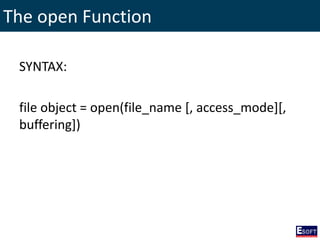 The open Function
SYNTAX:
file object = open(file_name [, access_mode][,
buffering])
 