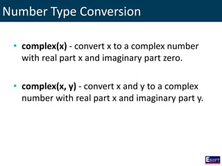 Number Type Conversion
• complex(x) - convert x to a complex number
with real part x and imaginary part zero.
• complex(x, y) - convert x and y to a complex
number with real part x and imaginary part y.
 