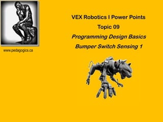 VEX Robotics I Power Points
                             Topic 09
                    Programming Design Basics
                     Bumper Switch Sensing 1
www.pedagogics.ca
 