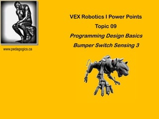 VEX Robotics I Power Points
                             Topic 09
                    Programming Design Basics
                     Bumper Switch Sensing 3
www.pedagogics.ca
 