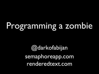 Programming a zombie
@darkofabijan
semaphoreapp.com
renderedtext.com
 