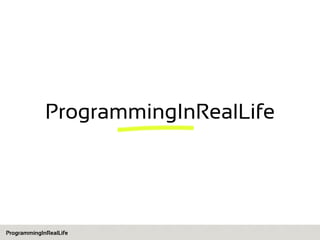ProgrammingInRealLife

ProgrammingInRealLife

 