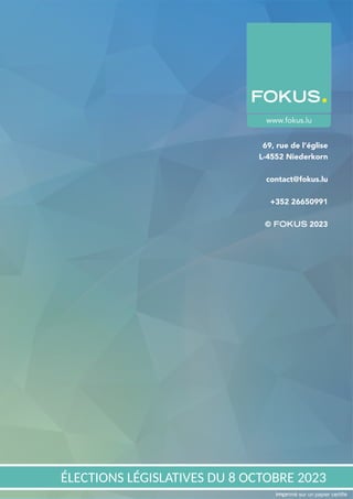 38
69, rue de l’église
L-4552 Niederkorn
contact@fokus.lu
+352 26650991
© FOKUS 2023
ÉLECTIONS LÉGISLATIVES DU 8 OCTOBRE 2023
www.fokus.lu
imprimé sur un papier certifié
 