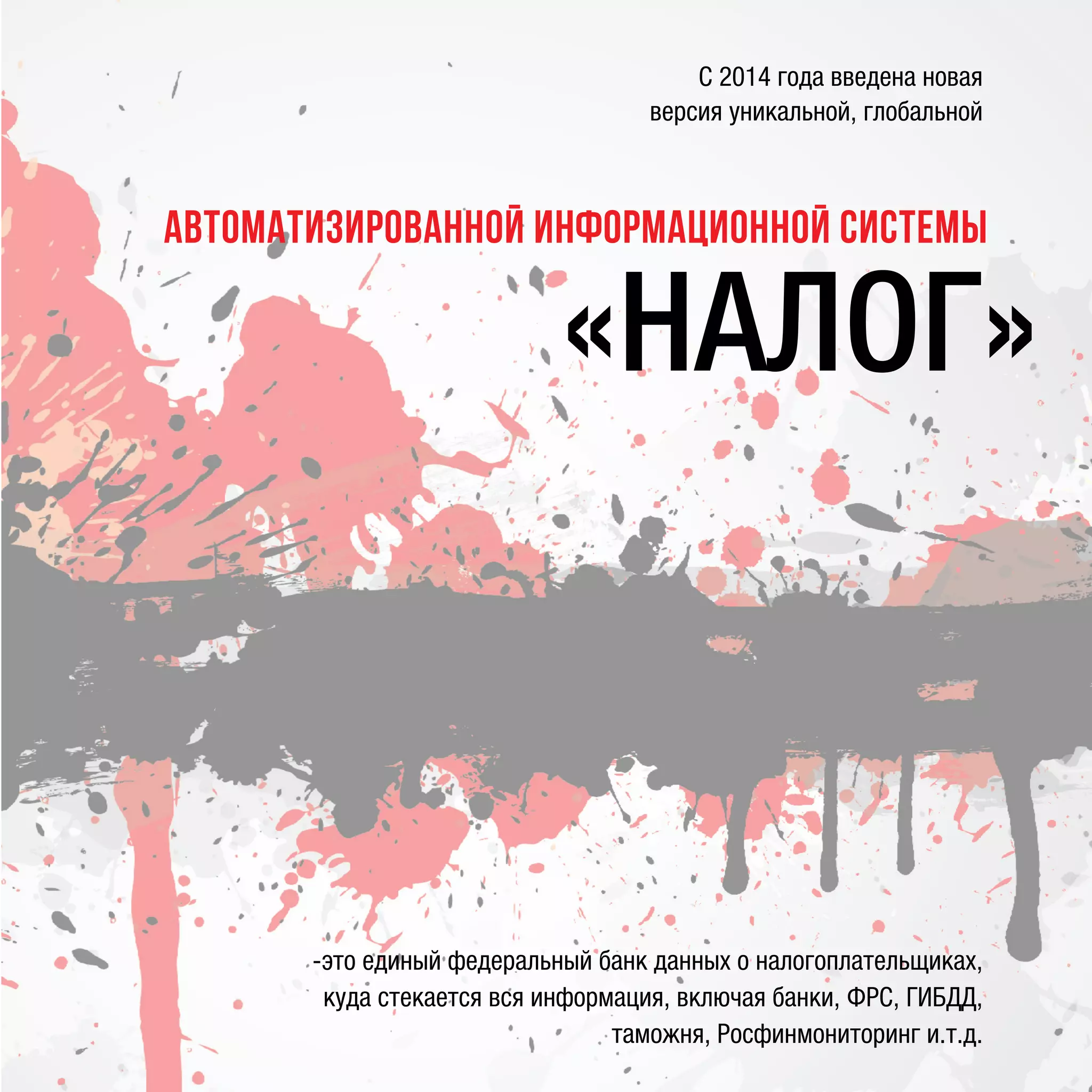 «НАЛОГ»
-это единый федеральный банк данных о налогоплательщиках,
куда стекается вся информация, включая банки, ФРС, ГИБДД,
таможня, Росфинмониторинг и.т.д.
АВТОМАТИЗИРОВАННой ИНФОРМАЦИОННой СИСТЕМы
С 2014 года введена новая
версия уникальной, глобальной
 