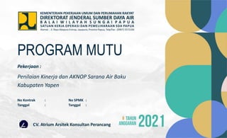 Pekerjaan :
Penilaian Kinerja dan AKNOP Sarana Air Baku
Kabupaten Yapen
PROGRAM MUTU
No Kontrak : No SPMK :
Tanggal : Tanggal :
 