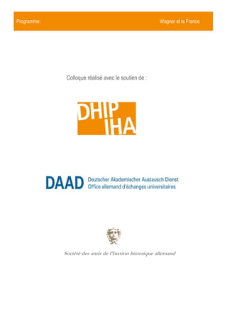 Programme:

 Programme:                                                    Wagner et la France

              ogramme:                                                     Wagner et la




                     Colloque réalisé avec le soutien de :




                    Société des amis de l’Institut historique allemand
 