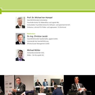 Prof. Dr. Michael ten Hompel
Geschäftsführender Institutsleiter,
Fraunhofer-Institut für Materialfluss und Logistik IML;
Institutsleiter, Fraunhofer-Institut für Software- und Systemtechnik ISST;
Ordinarius, Lehrstuhl für Förder- und Lagerwesen, TU Dortmund
Michael Müller
Vorstandsvorsitzender / CEO,
Müller – Die lila Logistik AG
Dr.-Ing. Christian Jacobi
Geschäftsführender Gesellschafter, agiplan GmbH;
Vorsitzender der Geschäftsführung,
EffizienzCluster Management GmbH
 